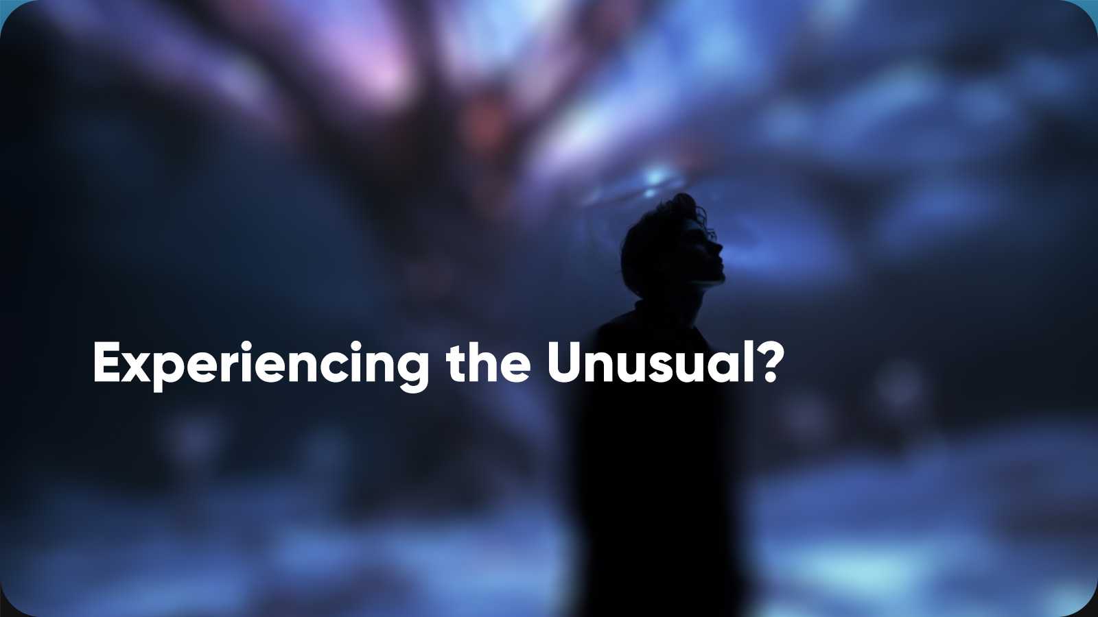 Have you experienced something unusual?