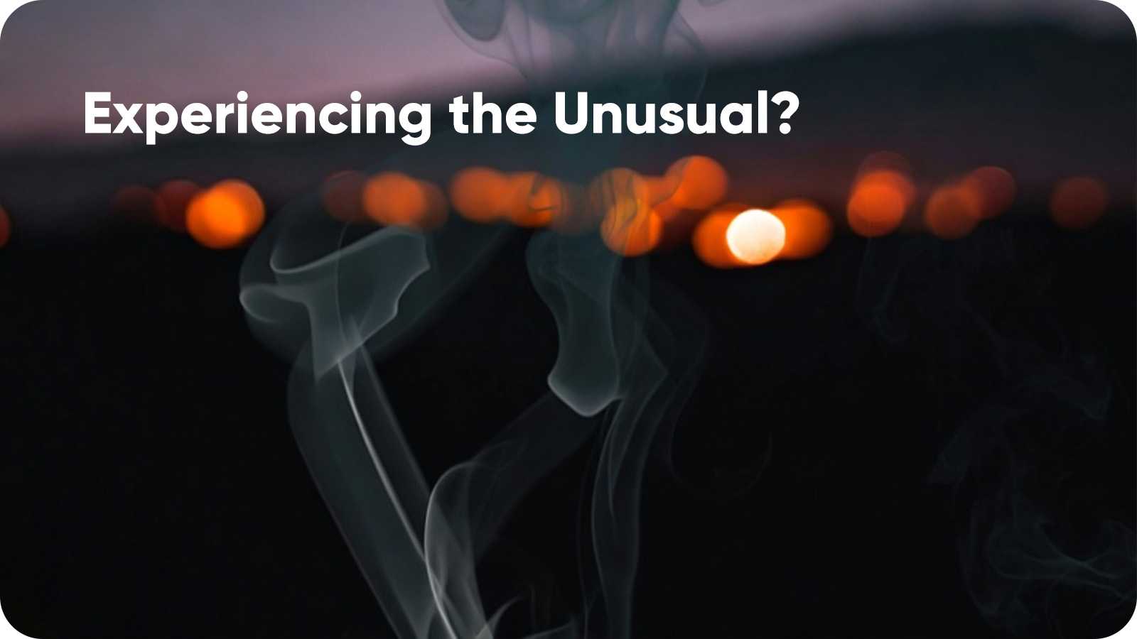 Have you experienced something unusual?